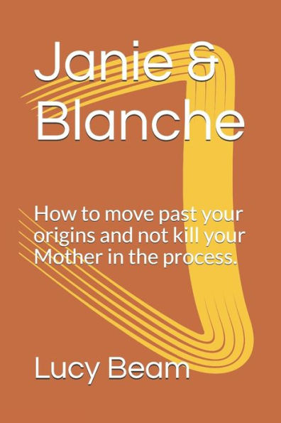 Janie & Blanche: How to move past your origins and not kill your Mother in the process.