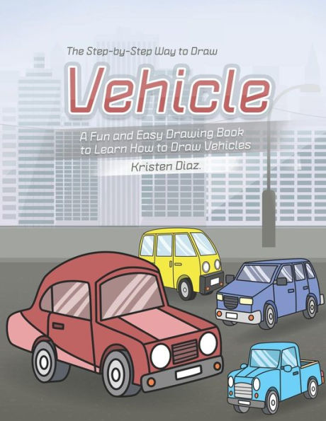 The Step-by-Step Way to Draw Vehicle: A Fun and Easy Drawing Book to Learn How to Draw Vehicles
