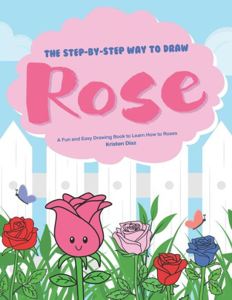 The Step-by-Step Way to Draw Rose: A Fun and Easy Drawing Book to Learn How to Draw Roses