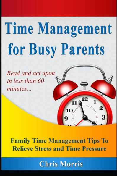 Time Management for Busy Parents: Family Time Management Tips to Relieve Stress and Time Pressure