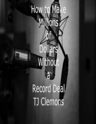 Title: How To Make Millions Of Dollars Without A Record Deal, Author: Tj Clemons