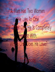 Title: A Man Has Two Women He Lies To One The Other One He Is Completely Honest With Which One Does He Love?, Author: Tj Clemons