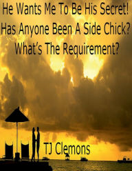 Title: He Wants Me To Be His Secret! Has Anyone Been A Side Chick? What's The Requirement?, Author: Tj Clemons