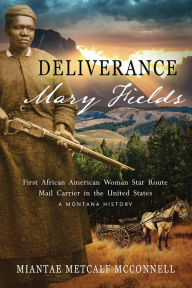 Title: Deliverance Mary Fields: First African American Woman Star Route Mail Carrier in the United States: A Montana History, Author: Miantae Metcalf Mcconnell