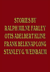 Title: Stories by Ralph Milne Farley, Otis Adelbert Kline, Frank Belknap Long, Stanley G. Weinbaum, Author: Ralph Milne Farley