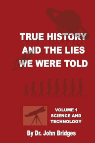 Title: True History and the Lies We Were Told Volume 1: Volume 1 Science and Technology, Author: John Bridges