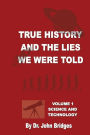 True History and the Lies We Were Told Volume 1: Volume 1 Science and Technology