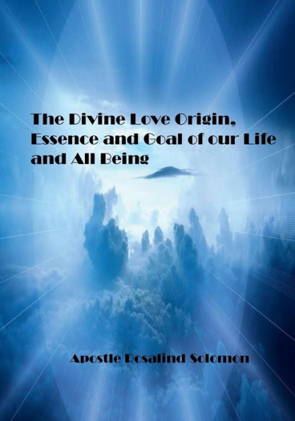 The Divine Love Origin, Essence and Goal of our Life and All Being