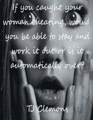 Title: If you caught your woman cheating, would you be able to stay and work it out or is it automatically over?, Author: Tj Clemons