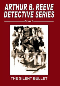 Title: Arthur B. Reeve Detective Series Book 1 The Silent Bullet, Author: Arthur B. Reeve