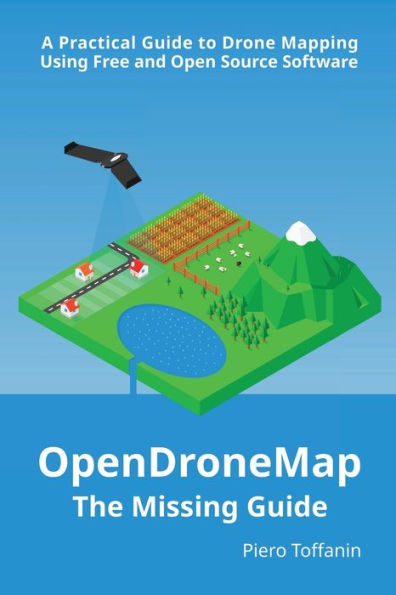 OpenDroneMap: The Missing Guide:A Practical Guide to Drone Mapping Using Free and Open Source Software