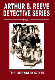 Title: Arthur B. Reeve Detective Series Book 3 The Dream Doctor, Author: Arthur B. Reeve