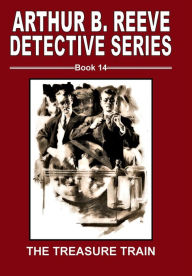 Title: Arthur B. Reeve Detective Series Book 14 The Treasure Train, Author: Fiction House Press