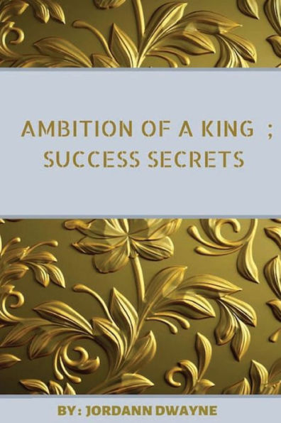 Ambition Of A King: Success Secrets:
