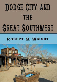 Title: Dodge City and The Great Southwest (Illustrated), Author: Robert M. Wright