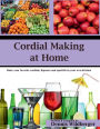 Cordial Making at Home: Make Your Favorite Cordials and Liqueurs Better & Cheaper Than Store Bought