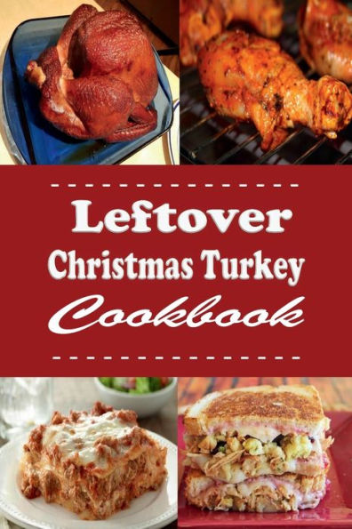 Leftover Christmas Turkey Cookbook: Turkey Pot Pie, Turkey Sandwich and Other Recipes for Leftover Holiday Turkey