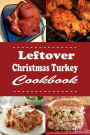 Leftover Christmas Turkey Cookbook: Turkey Pot Pie, Turkey Sandwich and Other Recipes for Leftover Holiday Turkey