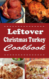 Title: Leftover Christmas Turkey Cookbook: Turkey Pot Pie, Turkey Sandwich and Other Recipes for Leftover Holiday Turkey, Author: Laura Sommers