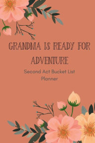 Title: Grandma is Ready for Adventure: Second Act Bucket List Planner, Author: Gifted Life Co.