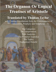 Title: The Organon Or Logical Treatises of Aristotle translated by Thomas Taylor: With Copious Elucidations from the Commentaries of Ammonius, Porphyry and Simplicius, Author: Thomas Taylor