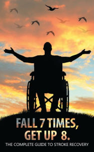Title: Fall 7 Times, Get Up 8: The Complete Guide to Stroke Recovery, Author: Daniel Schlatterer