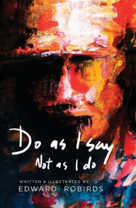 Title: Do As I Say, Not As I Do: A Little Book about Living Well from a Dying Father, Author: Edward Robirds