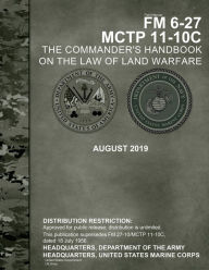 Title: Field Manual FM 6-27 MCTP 11-10C The Commander's Handbook on the Law of Land Warfare August 2019, Author: United States Government Us Army