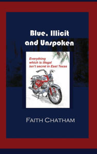 Title: Blue, Illicit and Unspoken: Everything which is illegal isn't secret in East Texas, Author: Faith Chatham