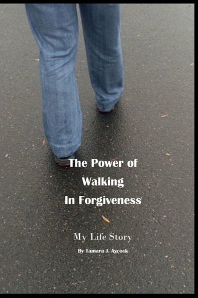 The Power Of Walking Forgiveness: My Life Story: