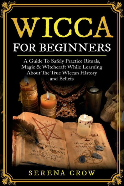 Wicca For Beginners: Safely Practice Rituals, Magic & Witchcraft While Learning About The True Wiccan History and Beliefs: