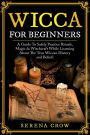 Wicca For Beginners: Safely Practice Rituals, Magic & Witchcraft While Learning About The True Wiccan History and Beliefs: