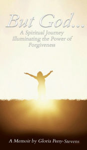 Title: But GOD...: A Spiritual Journey Illuminating the Power of Forgiveness, Author: Gloria Perry-Stevens