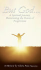 But GOD...: A Spiritual Journey Illuminating the Power of Forgiveness
