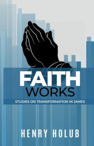 Title: Faith Works, Author: Henry Holub