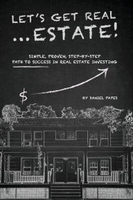 Title: Let's Get Real...Estate!: Simple, Proven, Step-by-Step Path to Successful Real Estate Investing, Author: Daniel Papes