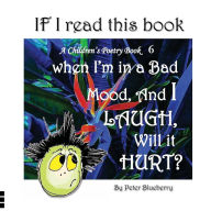 Title: If I read this book when I'm in a Bad Mood, and I Laugh, will it Hurt?, Author: Peter Blueberry
