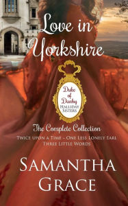 Title: Love In Yorkshire: Duke of Danby: Halliday Sisters Complete Collection, Author: Samantha Grace