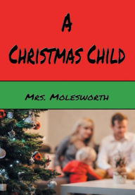 Title: A Christmas Child - Illustrated: A Sketch of a Boy's Life, Author: Mrs. Molesworth