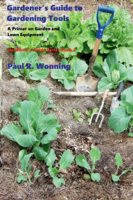 Title: Gardener's Guide to Gardening Tools: A Primer on Garden and Lawn Equipment, Author: Paul R. Wonning