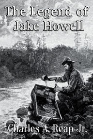 Title: The Legend of Jake Howell, Author: Jr. Charles A. Reap