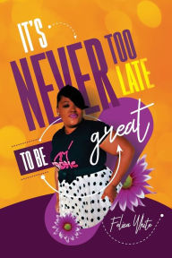 Title: It's Never Too Late to be Great, Author: Felicia White