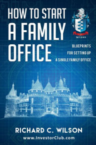 Title: How to Start a Family Office: Blueprints for setting up your single family office, Author: Richard Wilson