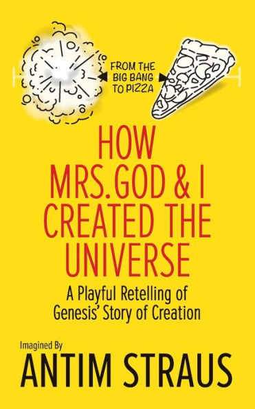 How Mrs. God and I Created the Universe: A Playful Retelling of Genesis' Story Creation from Big Bang to Pizza