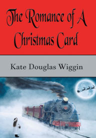 Title: The Romance of a Christmas Card (Illustrated), Author: Kate Douglas Wiggin