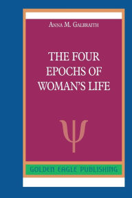 Title: The Four Epochs of Woman's Life: N, Author: Anna M. Galbraith