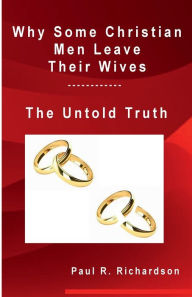 Title: Why Some Christian Men Leave Their Wives: The Untold Truth:, Author: Paul Richardson