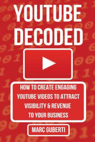 Title: YouTube Decoded: How To Create Engaging YouTube Videos That Attract Visibility And Revenue To Your Business, Author: Marc Guberti