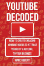 YouTube Decoded: How To Create Engaging YouTube Videos That Attract Visibility And Revenue To Your Business