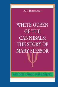 Title: White Queen of the Cannibals: The Story of Mary Slessor:N, Author: A. J. Bueltmann